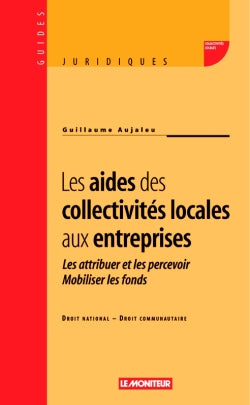 Les aides des collectivités locales aux entreprises : les attribuer et les percevoir, mobiliser les fonds : droit national, droit communautaire book