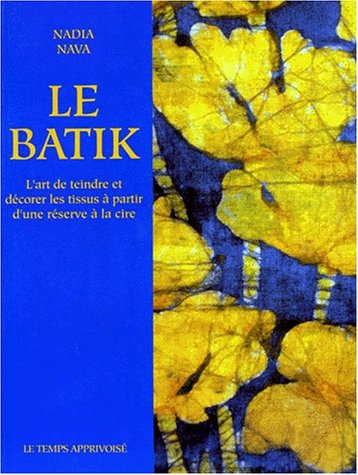 Le batik : l'art de teindre et décorer les tissus à partir d'une réserve à la cire Books