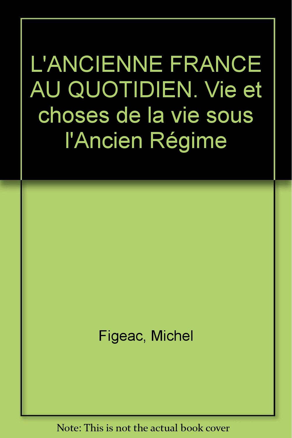 L'ANCIENNE FRANCE AU QUOTIDIEN. Vie et choses de la vie sous l'Ancien Régime Books