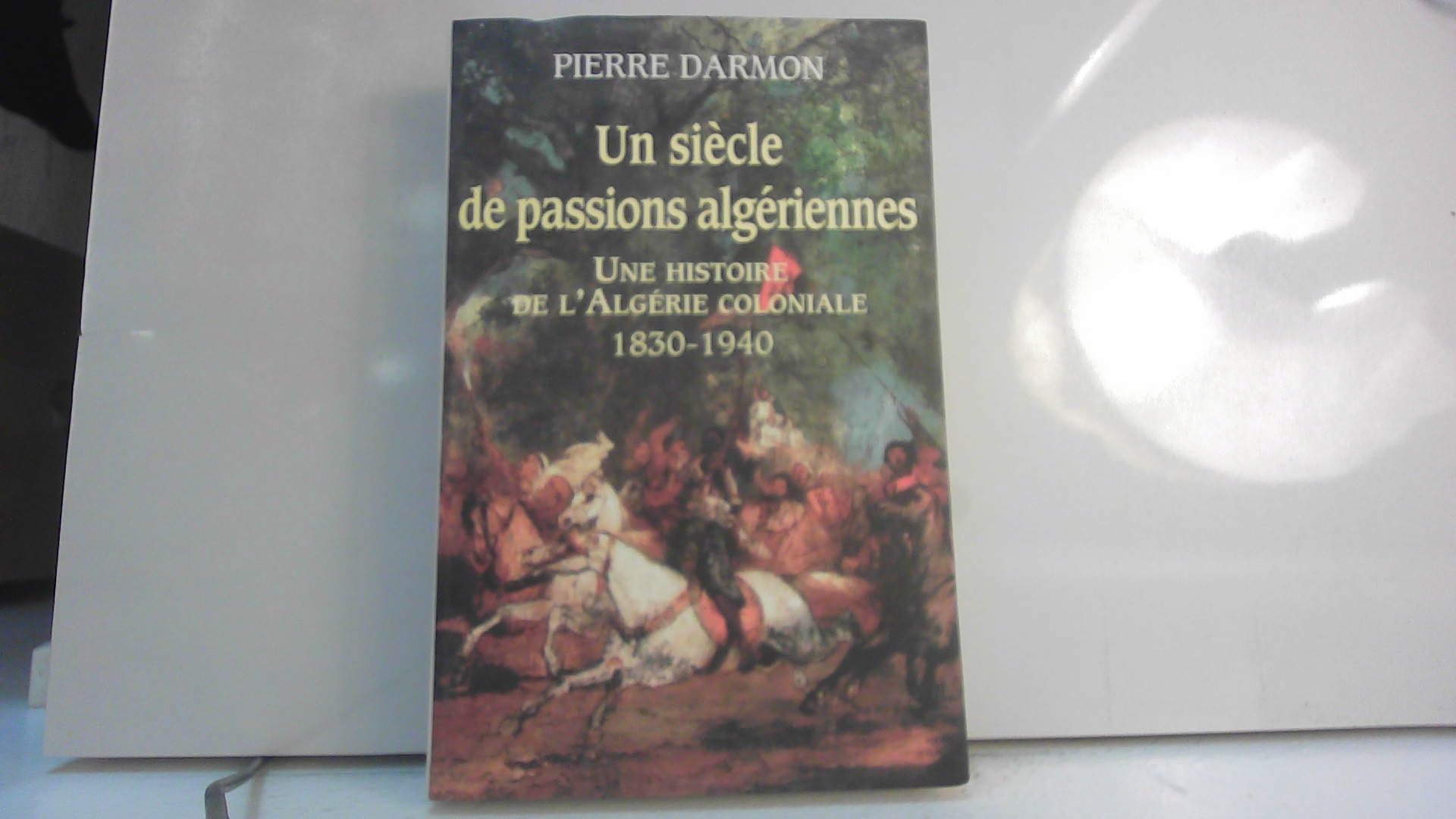 Un siècle de passions algériennes. Une histoire de l'Algérie coloniale 1830 - 1940 book