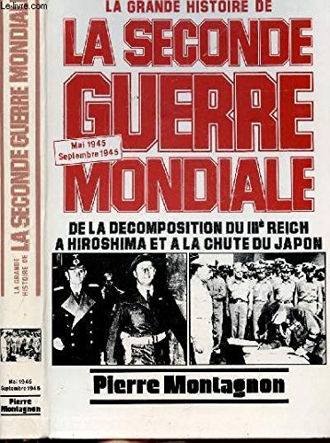 LA GRANDE HISTOIRE DE LA SECONDE GUERRE MONDIALE - DE LA DECOMPOSITION DU IIIEME REICH A HIROSHIMA ET A LA CHUTE DU JAPON book
