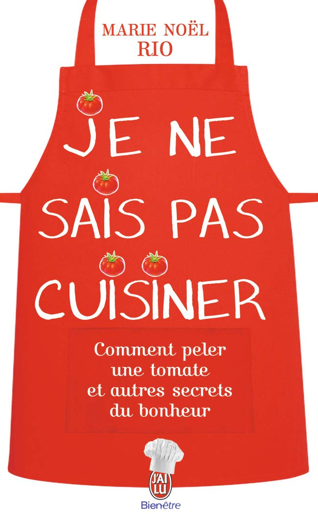 Je ne sais pas cuisiner: Comment peler une tomate et autres secrets du bonheur Cooking & Enjoying