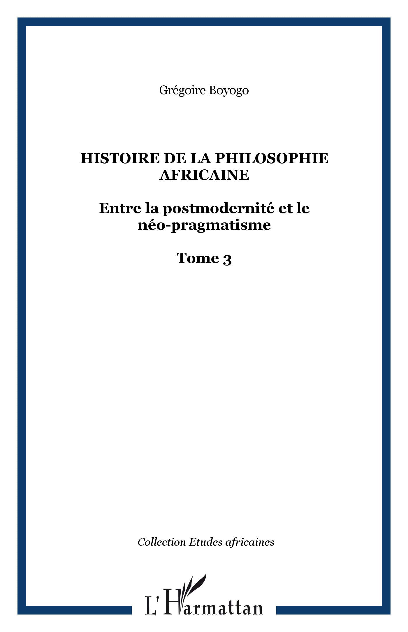 Histoire (T III) de la Philosophie Africaine Entre la Postmodernite et le Neo-Pragmatisme: Entre la postmodernité et le néo-pragmatisme Tome 3 - Tome 3 Philosophy
