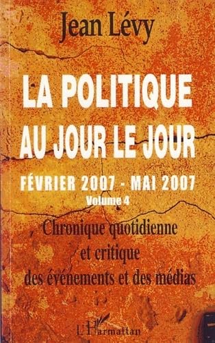 La politique au jour le jour (février 2007-mai 2007) : Chronique quotidienne et critique des événements et des médias Volume 4 book