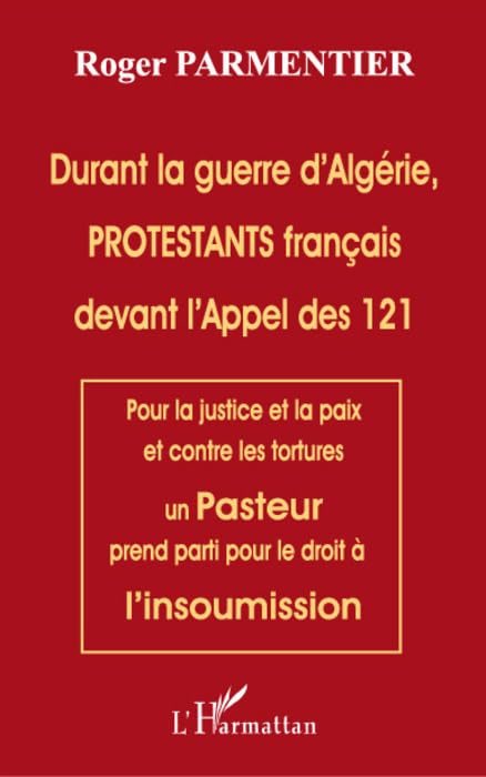 Durant la Guerre d'Alg Rie Protestants Français Devant l'Appel des 121: Pour la justice et la paix et contre les tortures un Pasteur prend parti pour le droit à l'insoumission Religion & Esotericism