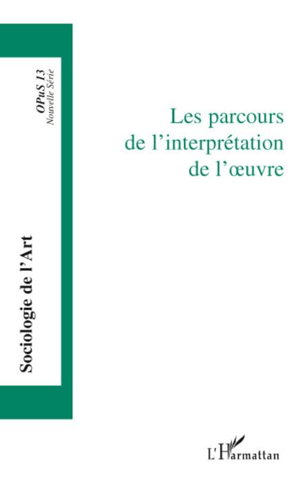 Opus - Sociologie de l'Art, N° 13 : Les parcours de l'interprétation de l'oeuvre book