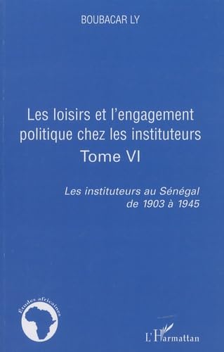 Les instituteurs au Sénégal de 1903 à 1945 : Tome 6, Les loisirs et l'engagement politique chez les instituteurs book