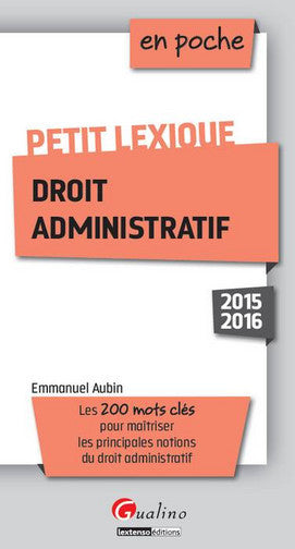 Petit lexique droit administratif : 2015-2016 : les 200 mots clés pour maîtriser les principales notions du droit administratif Law