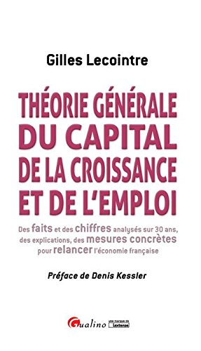 Théorie générale du capital, de la croissance et de l'emploi : des faits et des chiffres analysés sur 30 ans, des explications, des mesures concrètes pour relancer l'économie française Business, Finance & Career