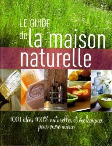 Le guide de maison naturelle 1001 idées 100% naturelles et écologiques pour vivre mieux Books