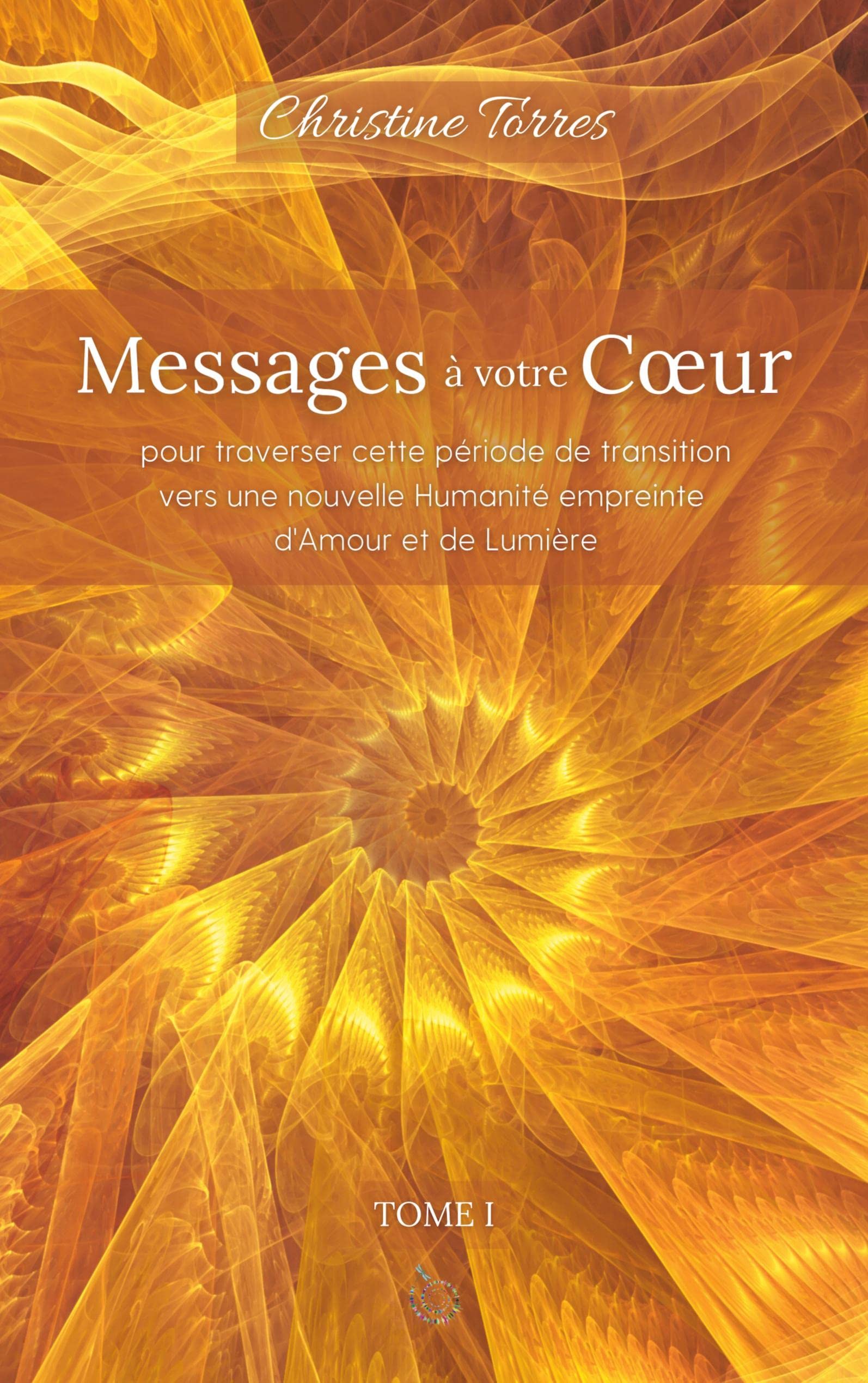 Messages à votre Coeur I: pour traverser cette période de transition vers une nouvelle Humanité empreinte d'Amour et de Lumière book
