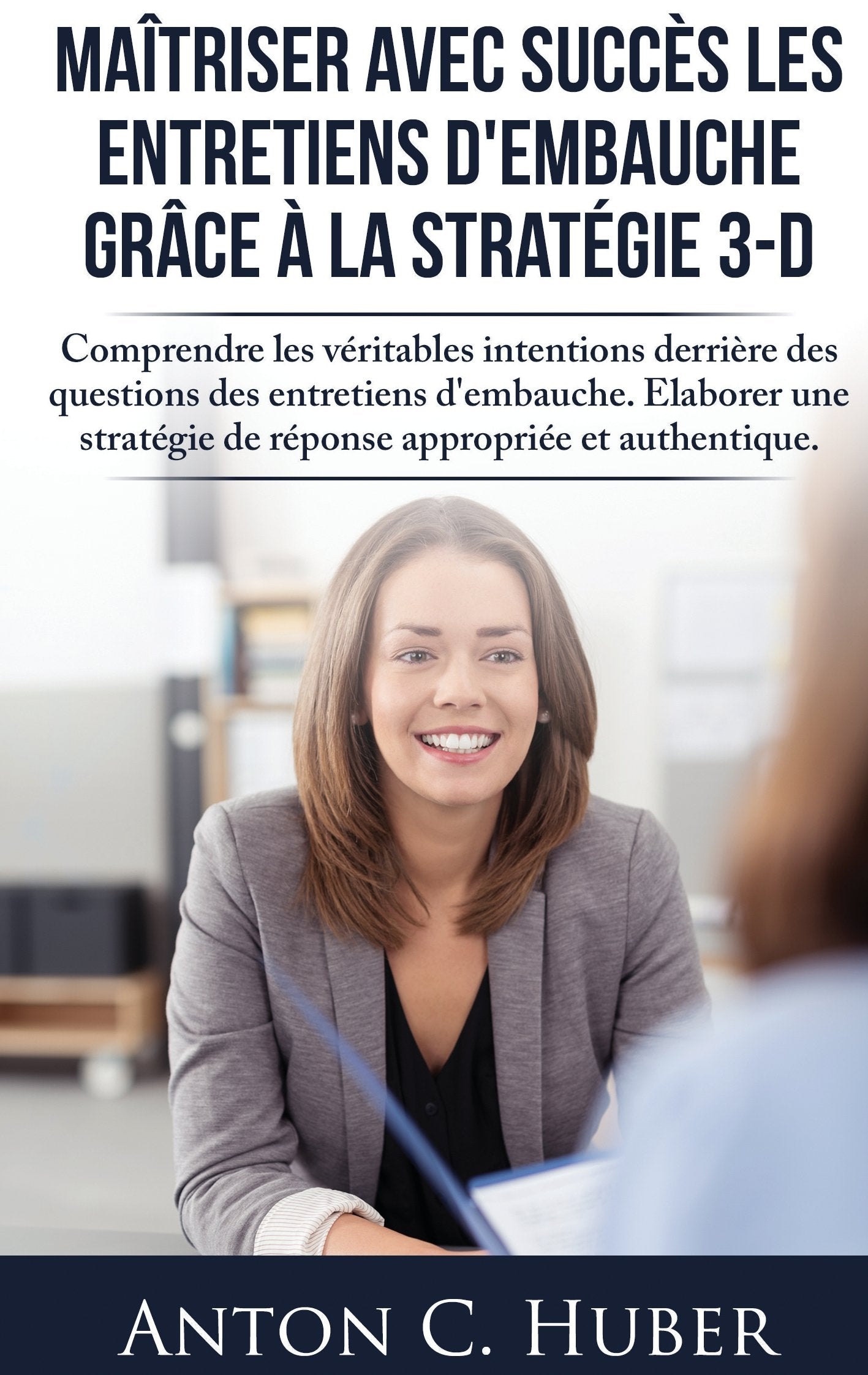 Maîtriser avec succès les entretiens d'embauche grâce à la stratégie 3-D: Comprendre les véritables intentions derrière des questions des entretiens ... de réponse appropriée et authentique. book