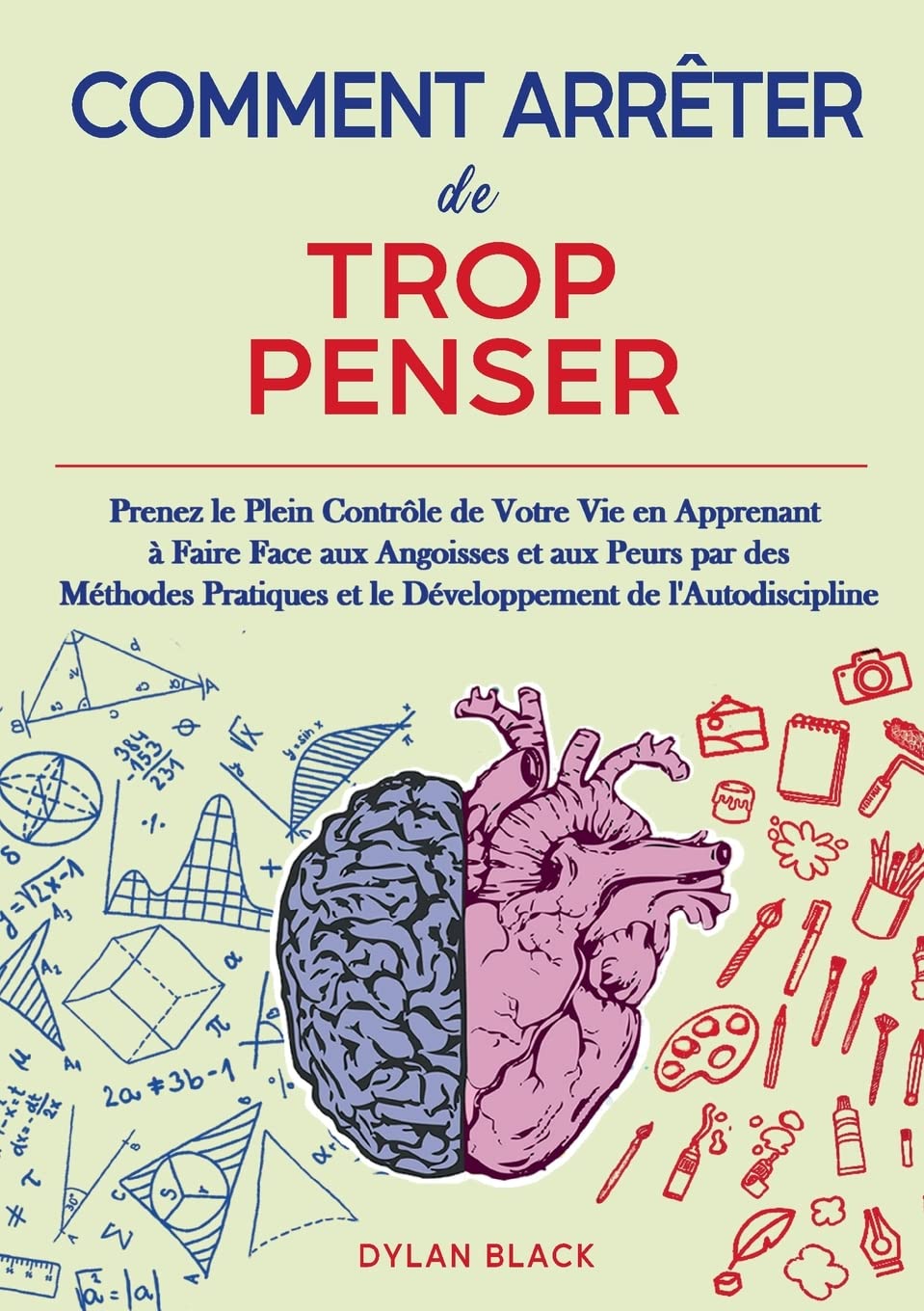 Comment Arrêter de Trop Penser: Prenez le Plein Contrôle de Votre Vie en Apprenant à Faire Face aux Angoisses et aux Peurs par des Méthodes Pratiques et le Développement de l'Autodiscipline Business, Finance & Career