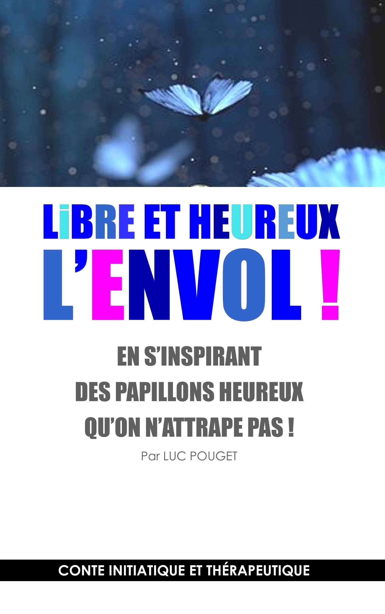 Libre et heureux, l'envol !: En s'inspirant des papillons heureux qu'on n'attrape pas ! Conte initiatique et thérapeutique. Lifestyle