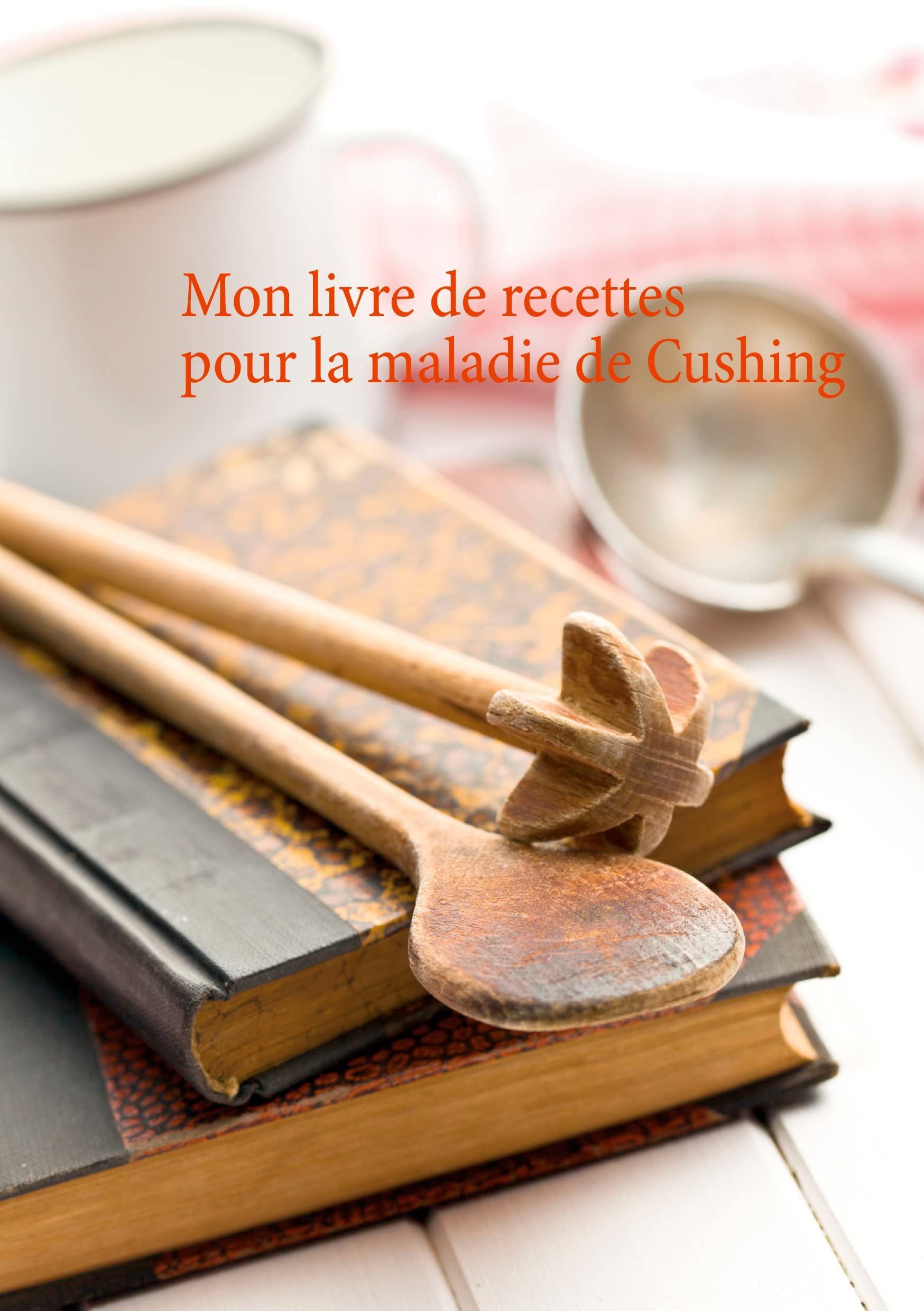 Mon livre de recettes pour la maladie de Cushing (Savoir quoi manger tout simplement...) Leisure, Home & Garden