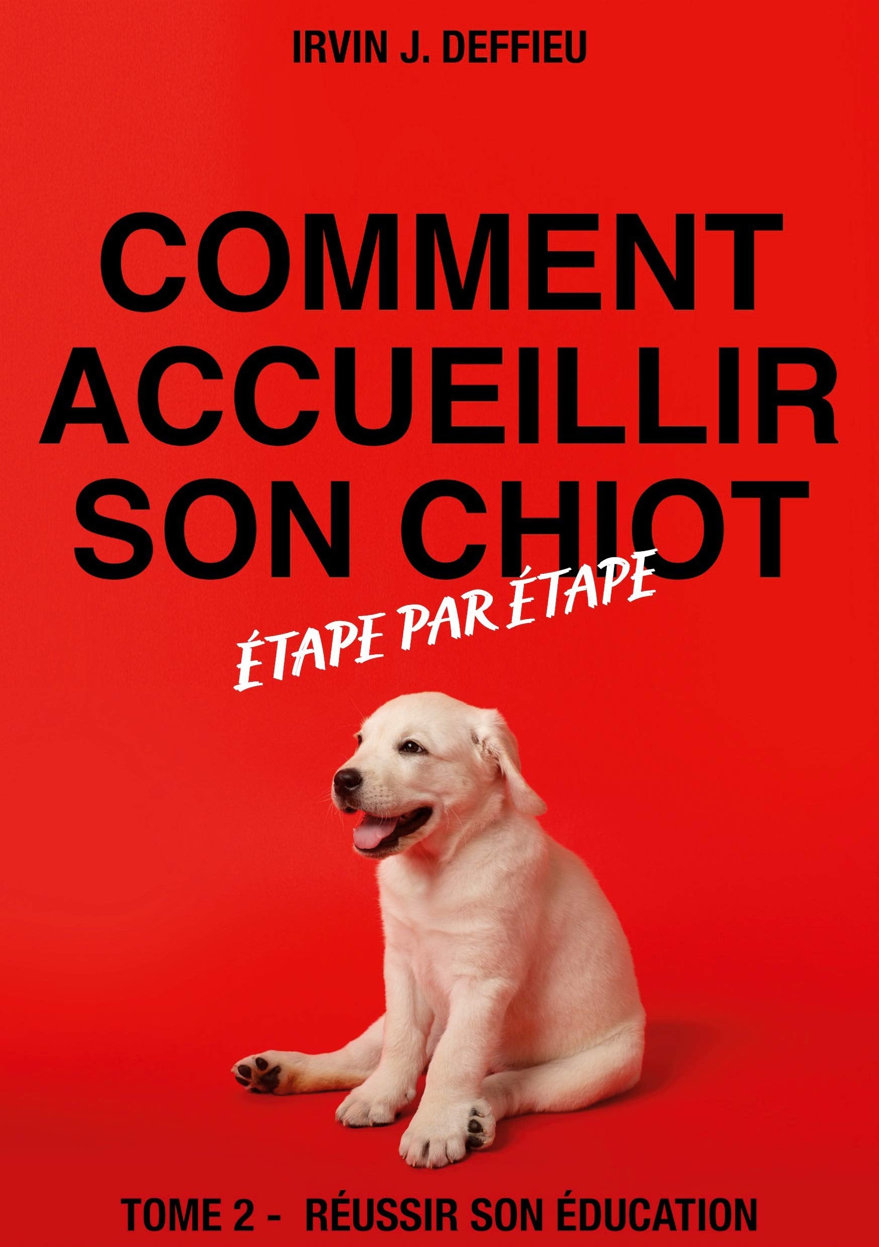 Comment accueillir son chiot étape par étape: Tome 2 - Réussir son éducation Pets