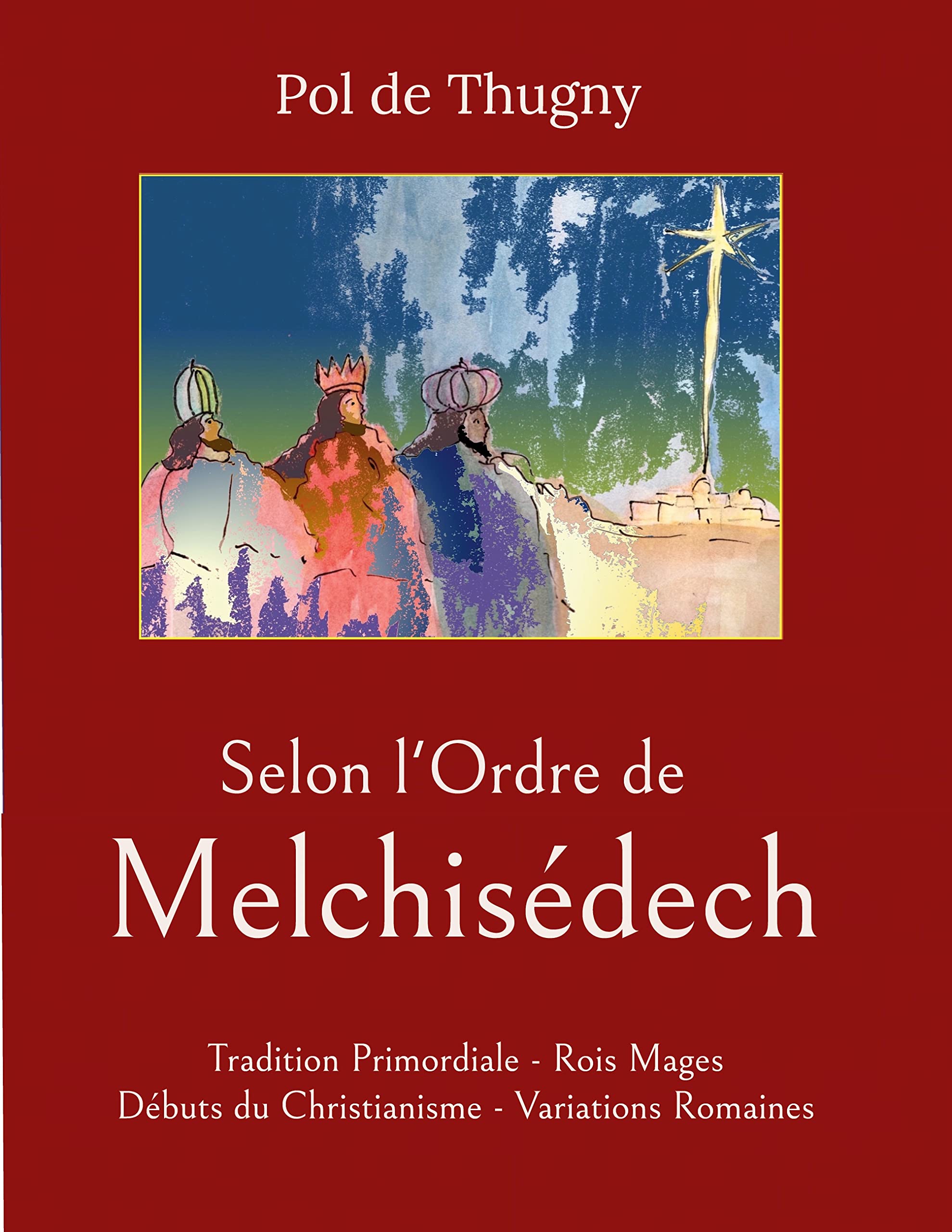 Selon l'Ordre de Melchisédech: Tradition Primordiale - Rois Mages - Débuts du Christianisme - Variations Romaines book