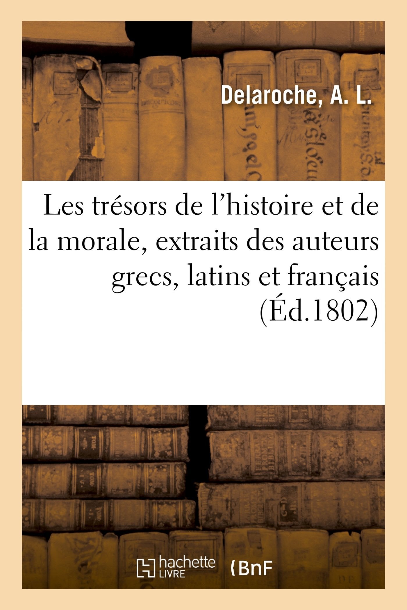 Les trésors de l'histoire et de la morale, extraits des meilleurs auteurs grecs, latins et français book