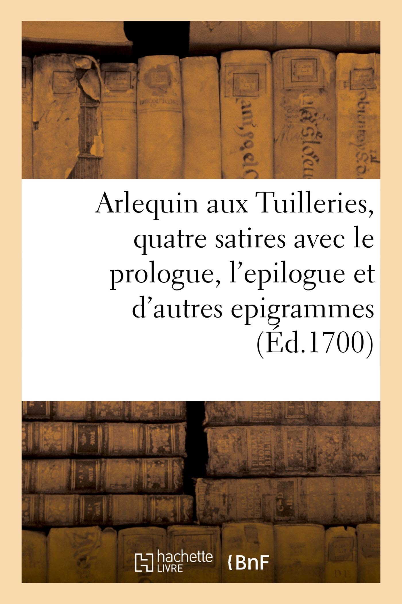 Arlequin aux Tuilleries, quatre satires avec le prologue, l'epilogue et plusieurs autres epigrammes book