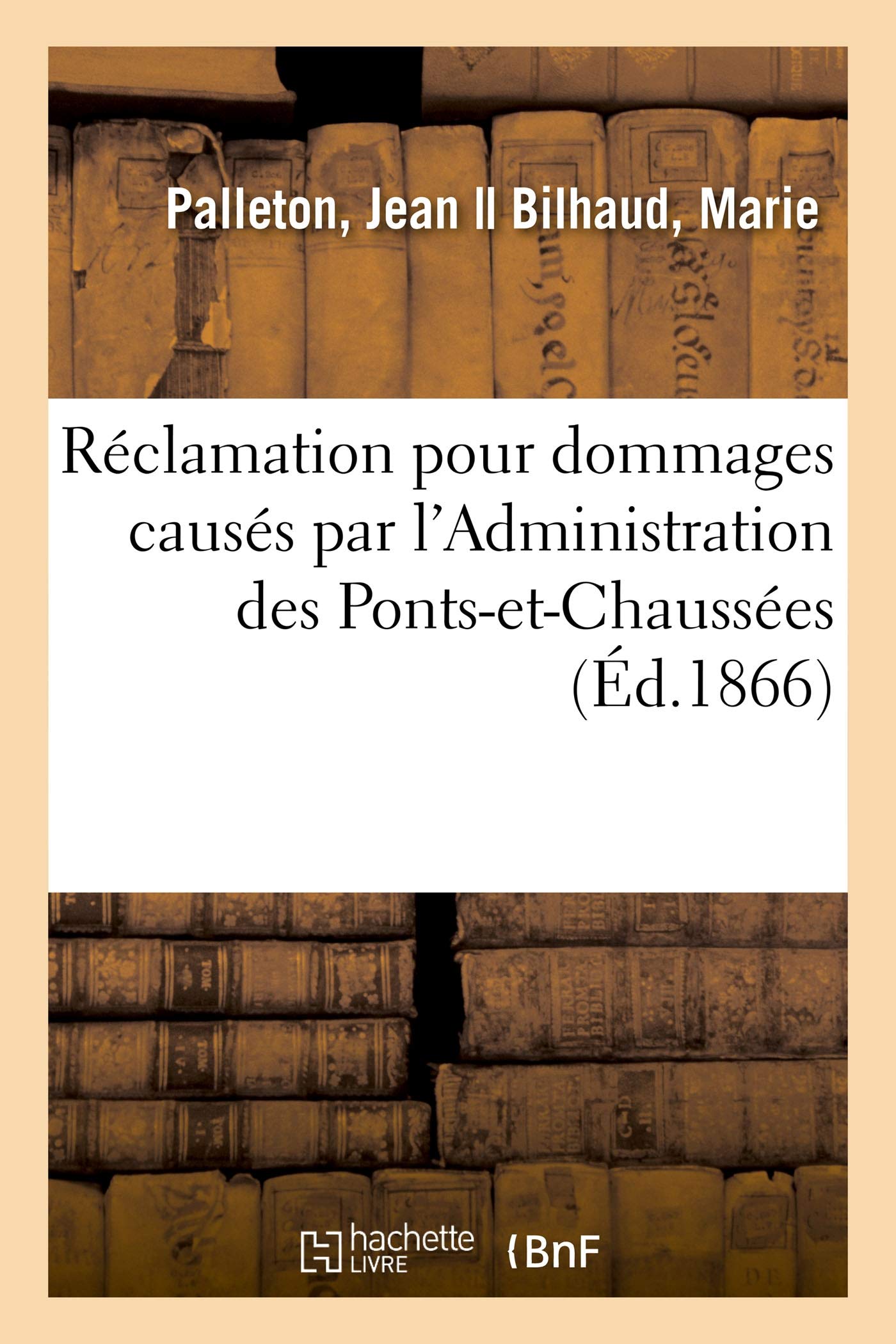 Réclamation pour dommages causés à Jean Palleton et Marie Bilhaud, sa femme: par l'Administration des Ponts-et-Chaussées book
