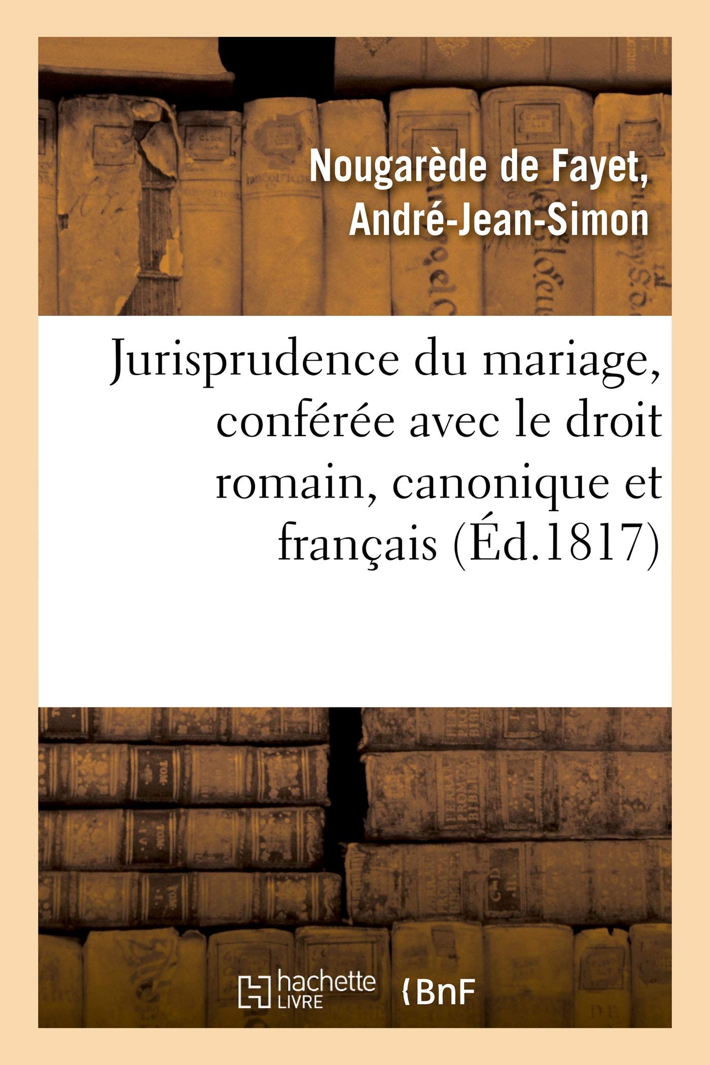 Jurisprudence du mariage, conférée avec le droit romain, le droit canonique et le droit français: antérieur au Code civil, et aperçu des changements qu'elle doit éprouver par l'abolition du divorce book