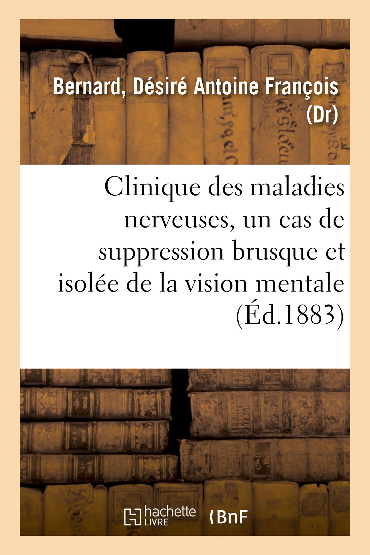 Clinique des maladies nerveuses, un cas de suppression brusque et isolée de la vision mentale: des signes et des objets, formes et couleurs book