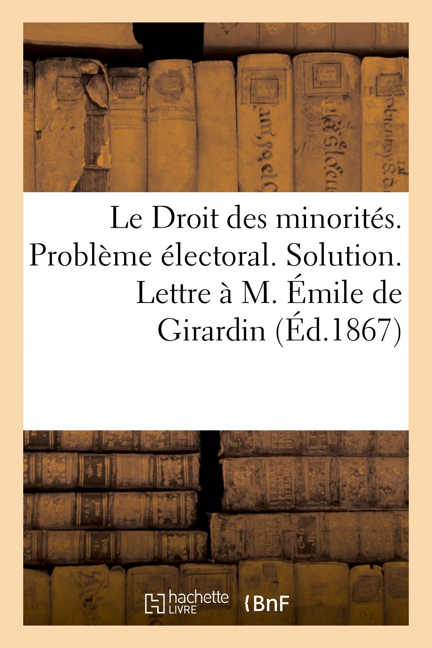 Le Droit des minorités. Problème électoral. Solution. Lettre à M. Émile de Girardin book