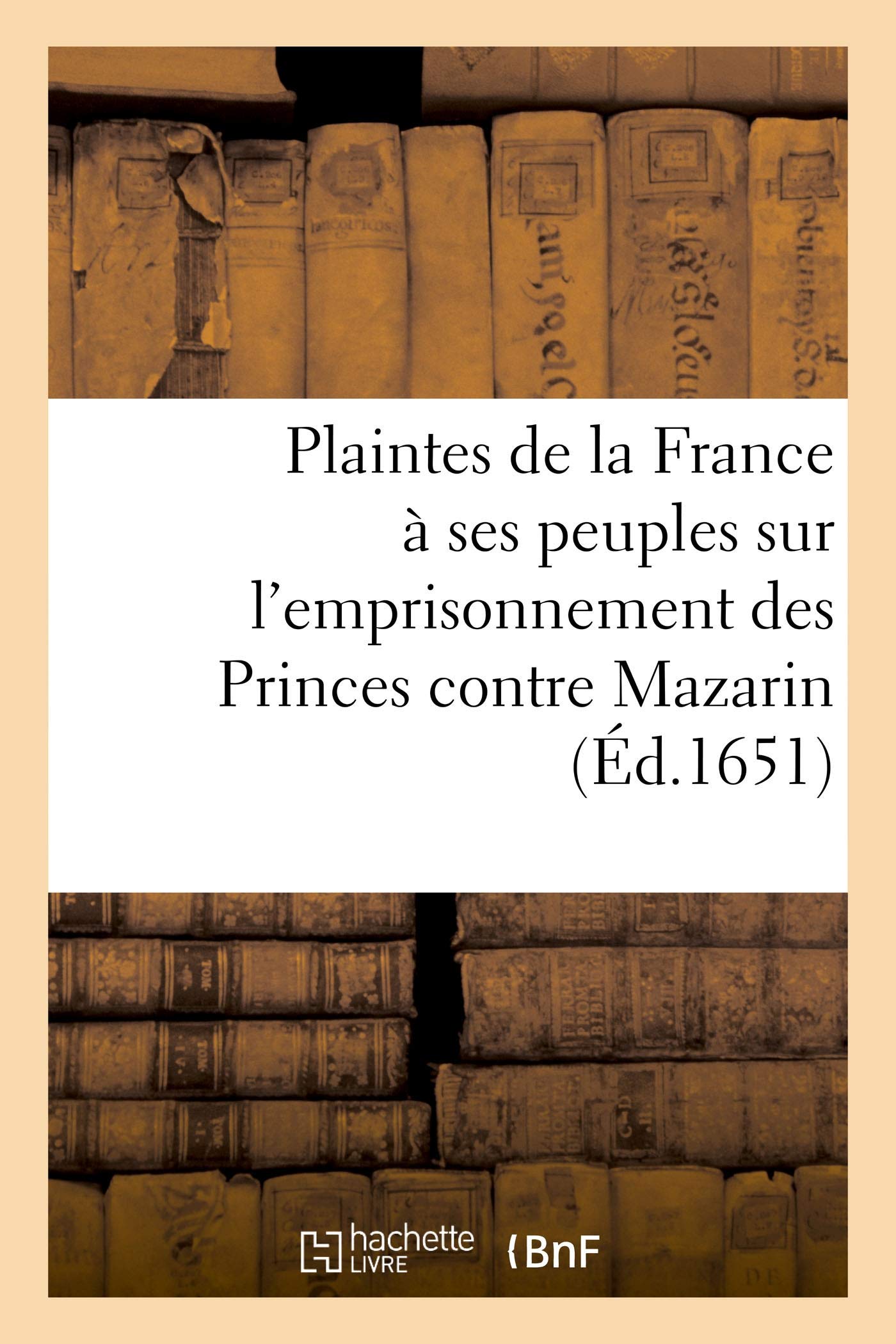 Plaintes de la France à ses peuples sur l'emprisonnement des Princes contre Mazarin book