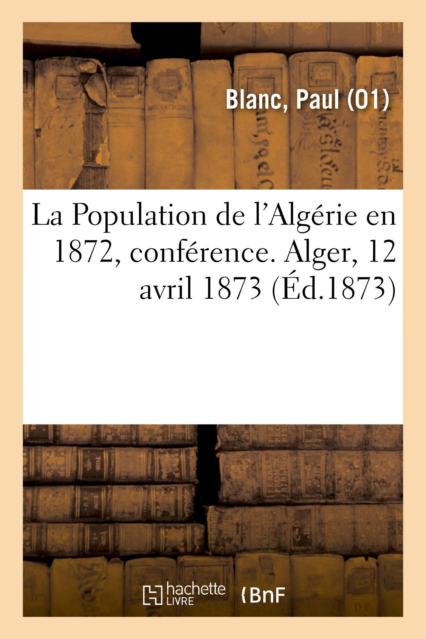 La Population de l'Algérie en 1872, conférence. Alger, 12 avril 1873 book