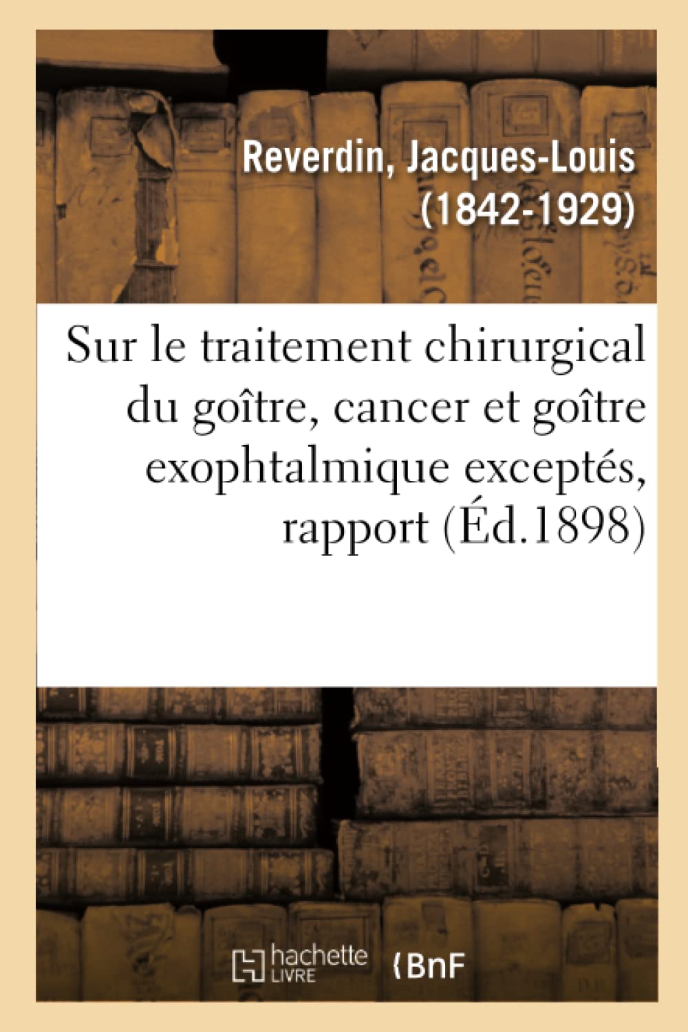 Sur le traitement chirurgical du goître, cancer et goître exophtalmique exceptés, rapport book