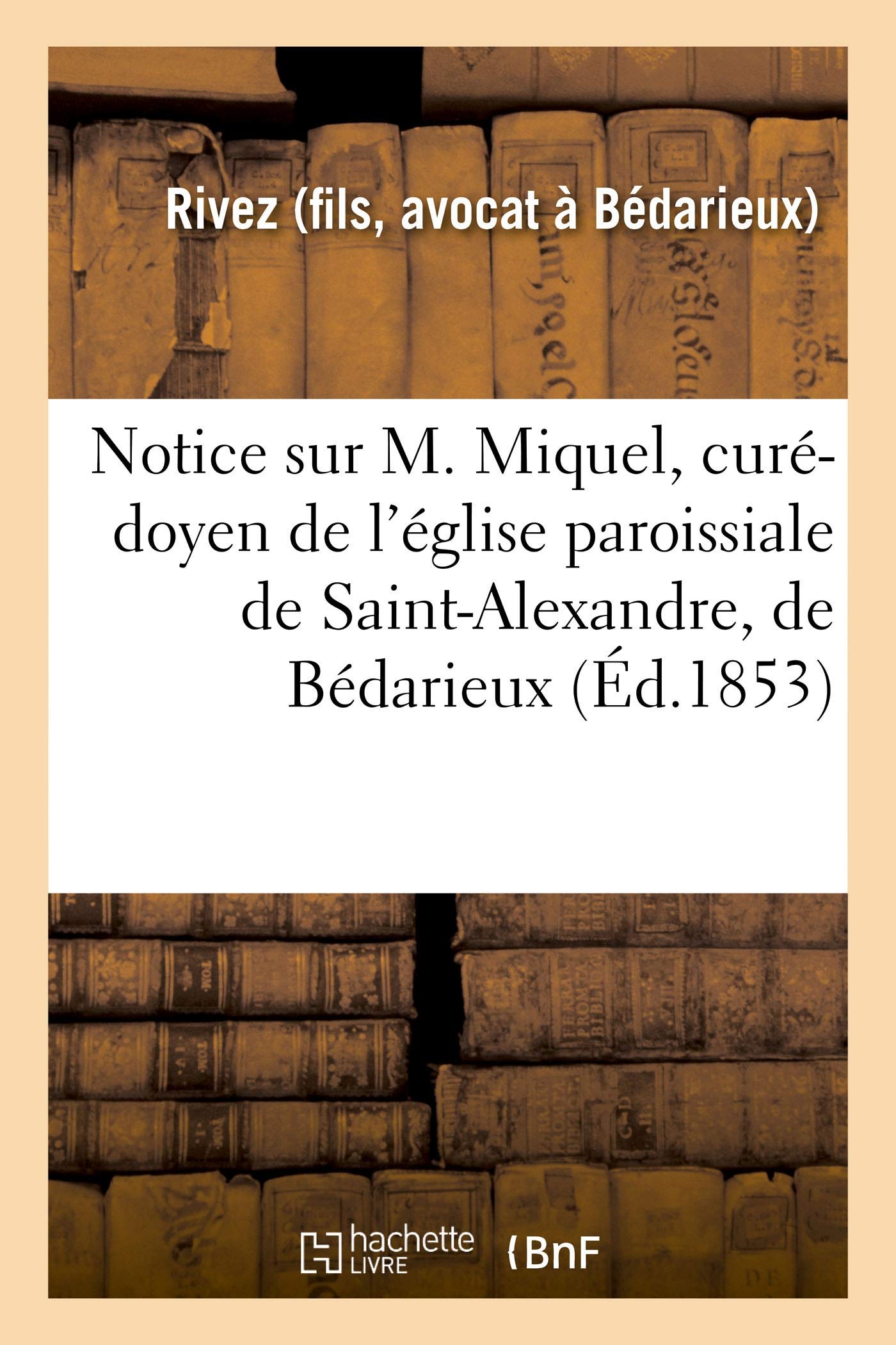 Notice sur M. Miquel, curé-doyen de l'église paroissiale de Saint-Alexandre, de Bédarieux book