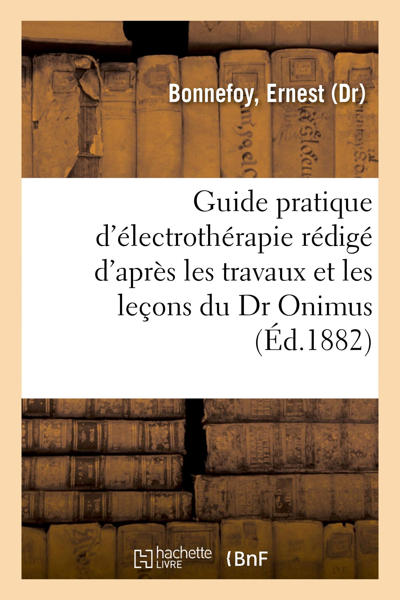 Guide pratique d'électrothérapie rédigé d'après les travaux et les leçons du Dr Onimus. 2e édition book