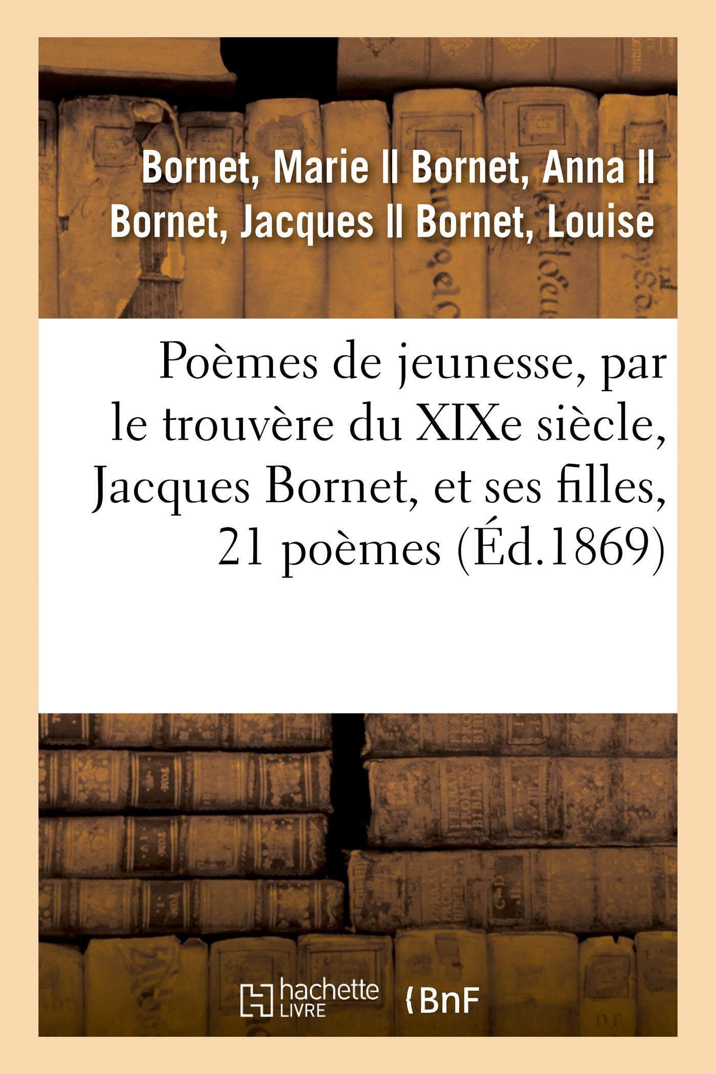 Poèmes de jeunesse, par le trouvère du XIXe siècle, Jacques Bornet, et ses filles, 21 poèmes book