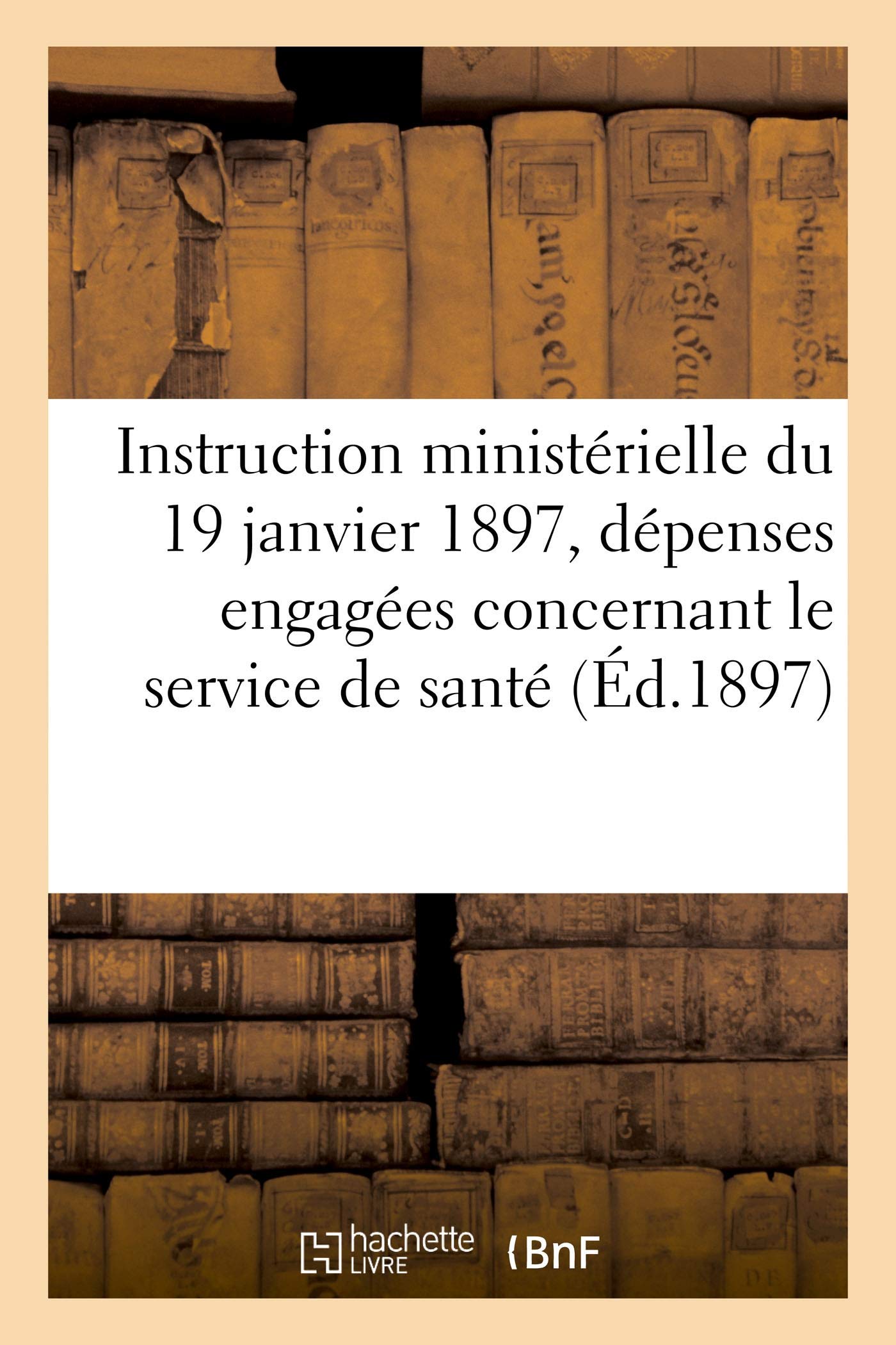 Instruction ministérielle du 19 janvier 1897 relative à la comptabilité des dépenses engagées: en ce qui concerne le service de santé. Extrait du Bulletin officiel, partie réglementaire, 1897 book