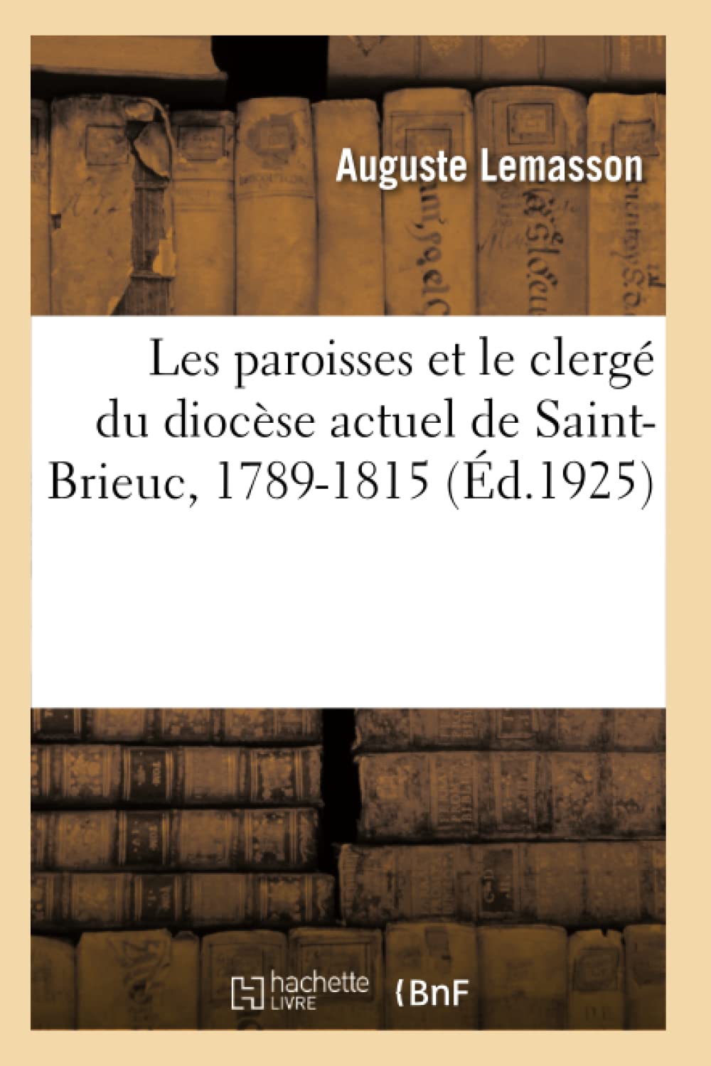 Les paroisses et le clergé du diocèse actuel de Saint-Brieuc, 1789-1815 book