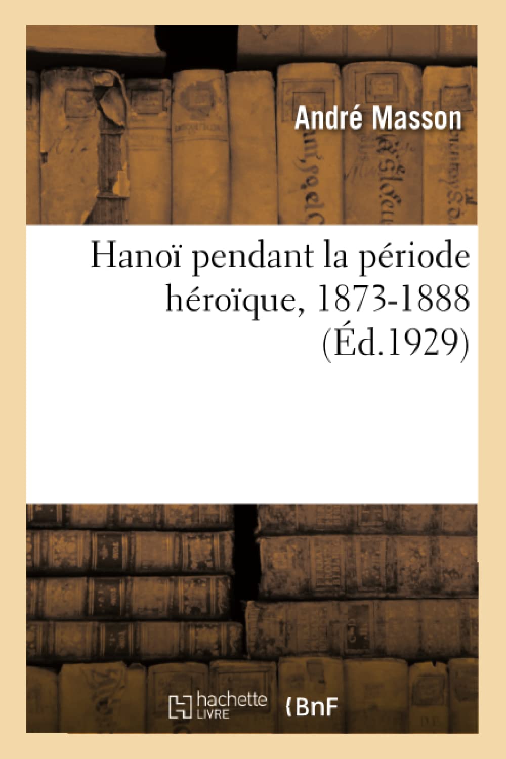 Hanoï pendant la période héroïque, 1873-1888 book