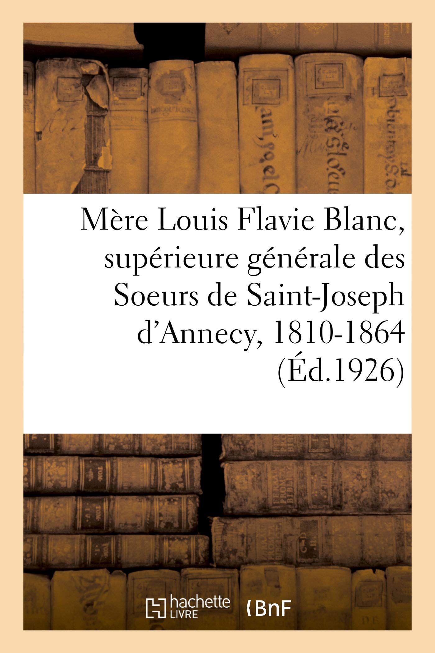 Mère Louis Flavie Blanc, supérieure générale des Soeurs de Saint-Joseph d'Annecy, 1810-1864 book