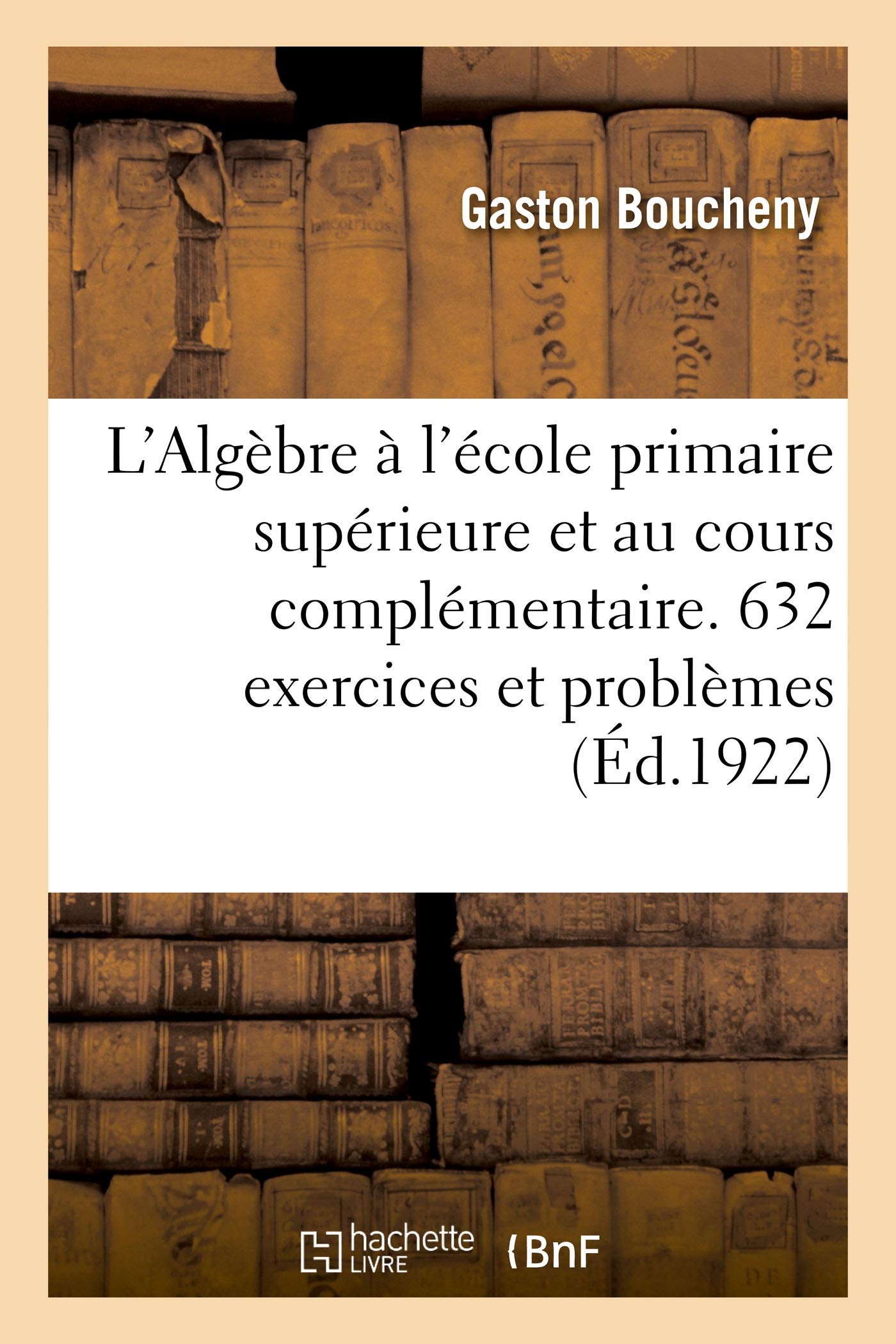 L'Algèbre à l'école primaire supérieure et au cours complémentaire. 632 exercices et problèmes book
