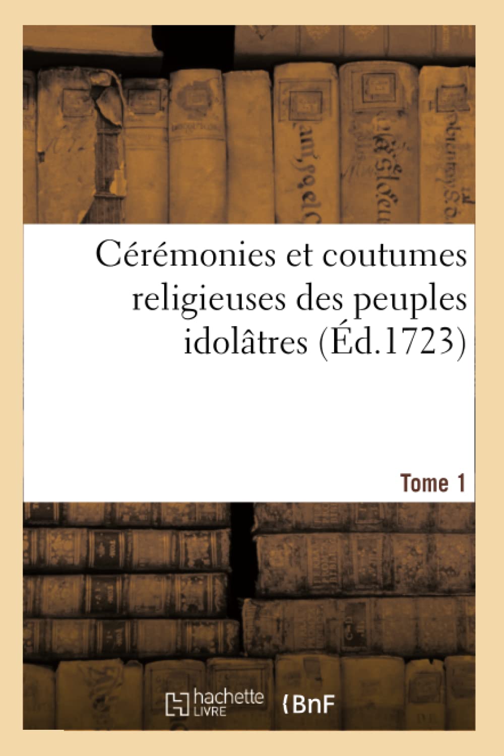 Cérémonies et coutumes religieuses des peuples idolâtres. Tome 1 book