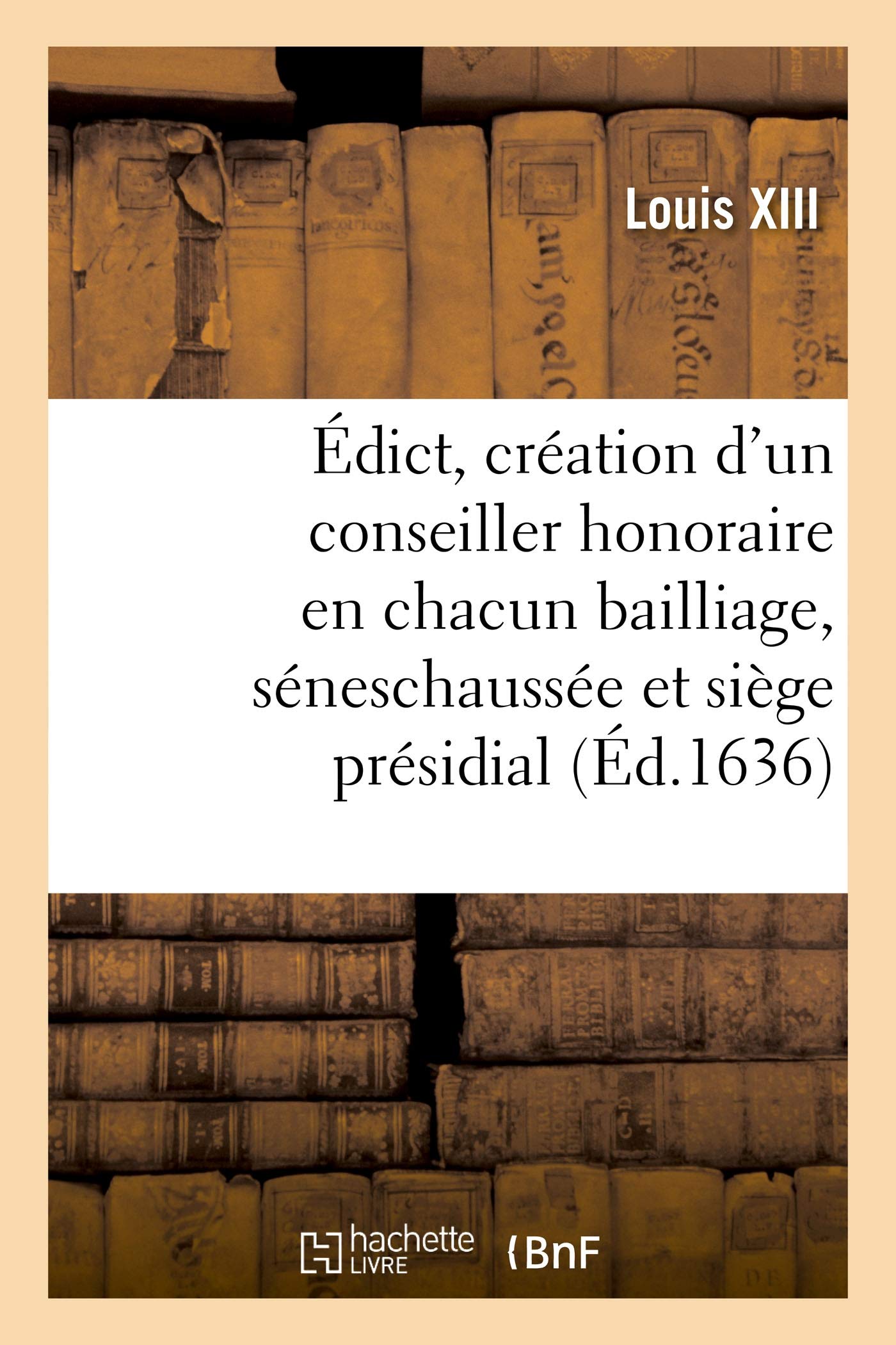 Édict portant création d'un conseiller honoraire en chacun bailliage, séneschaussée: et siège présidial. Vérifiée en Parlement, Chambre des Comptes et Cour des Aydes book