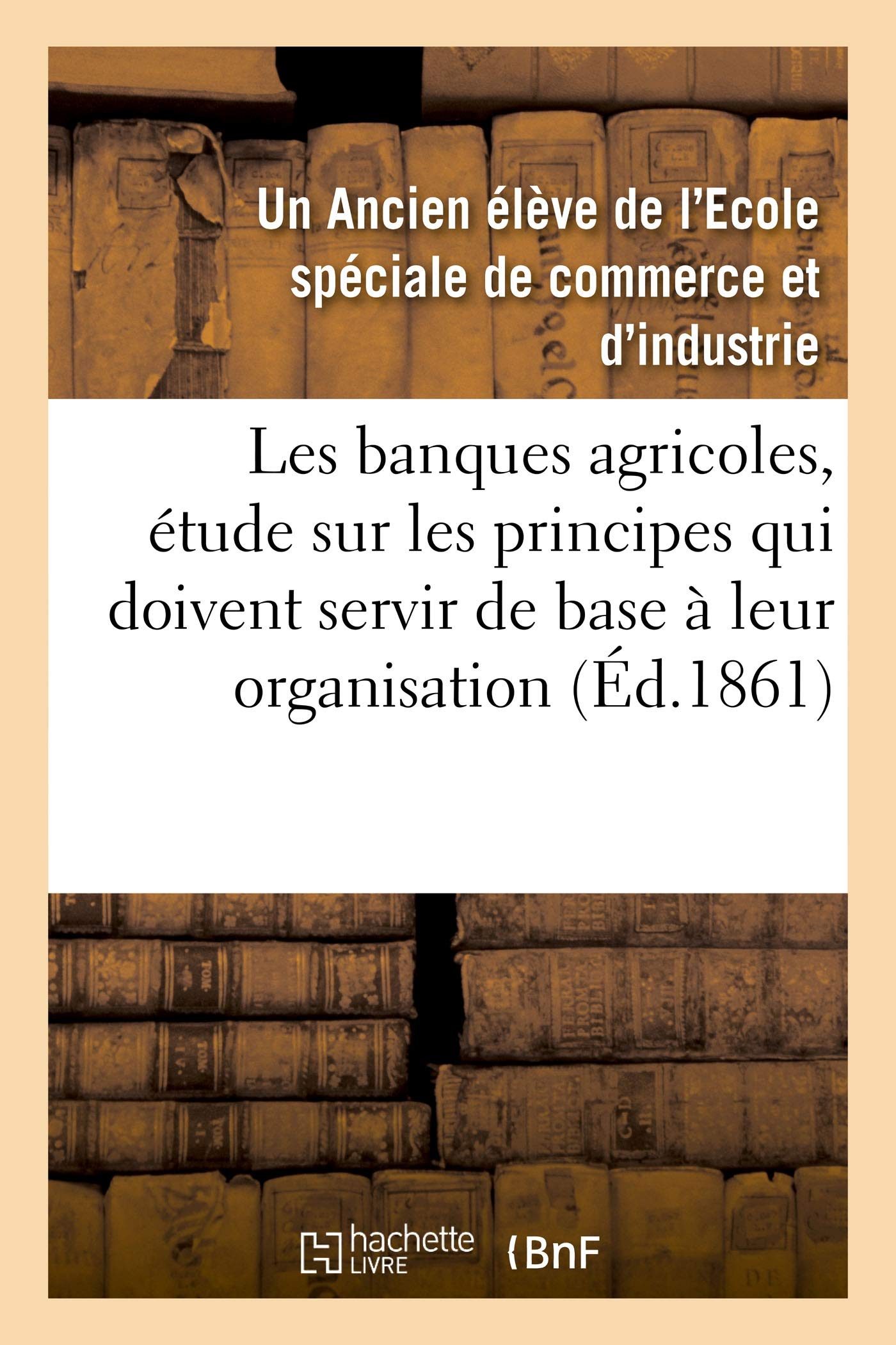 Les banques agricoles, étude sur les principes qui doivent servir de base à leur organisation book