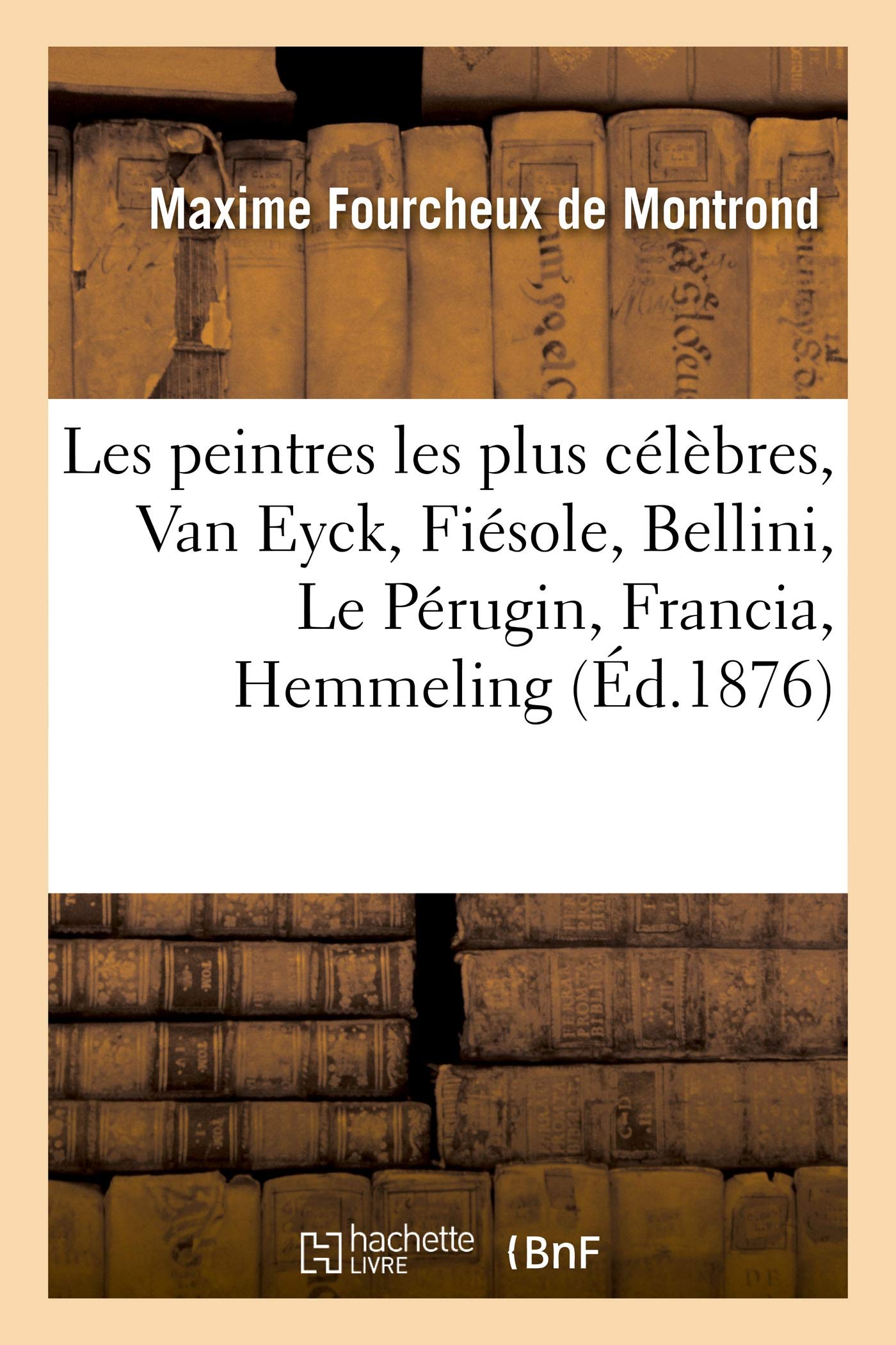 Les peintres les plus célèbres, Van Eyck, Fiésole, Bellini, Le Pérugin, Francia, Hemmeling book