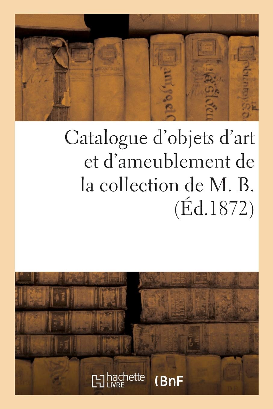 Catalogue d'objets d'art et d'ameublement de la collection de M. B. book