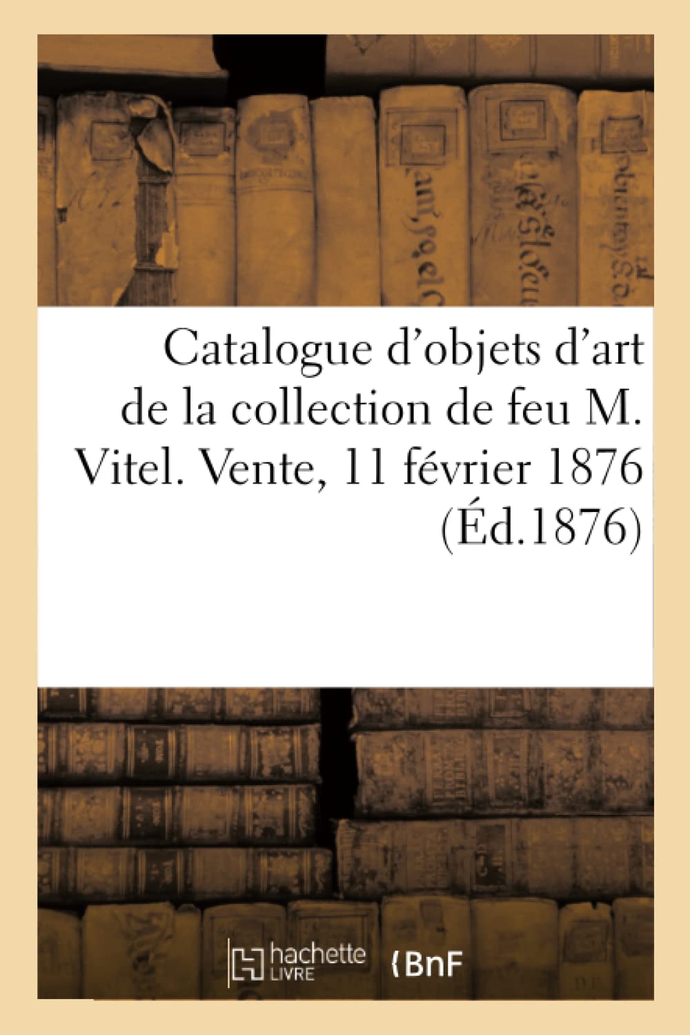 Catalogue d'objets d'art et de curiosité de la collection de feu M. Vitel. Vente, 11 février 1876 book