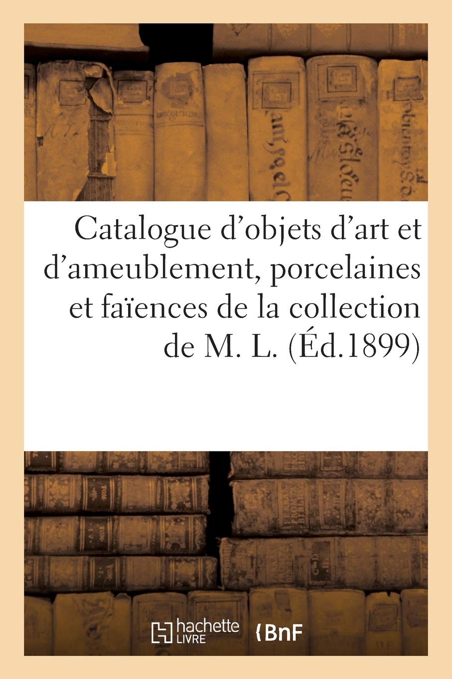 Catalogue d'objets d'art et d'ameublement, porcelaines et faïences, objets variés, pendules: et bronzes du XVIIIe siècle de la collection de M. L. book