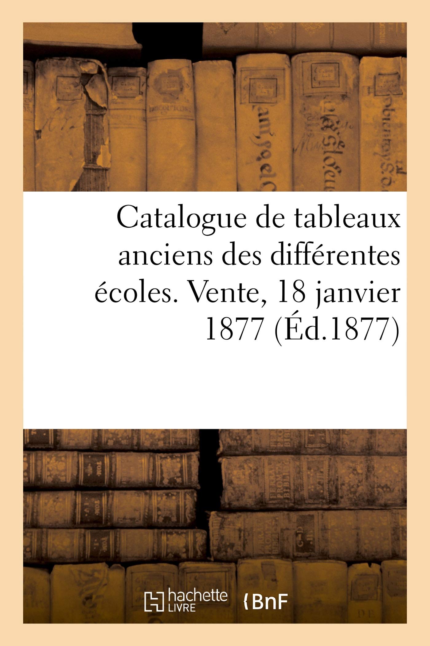 Catalogue de tableaux anciens des différentes écoles. Vente, 18 janvier 1877 book