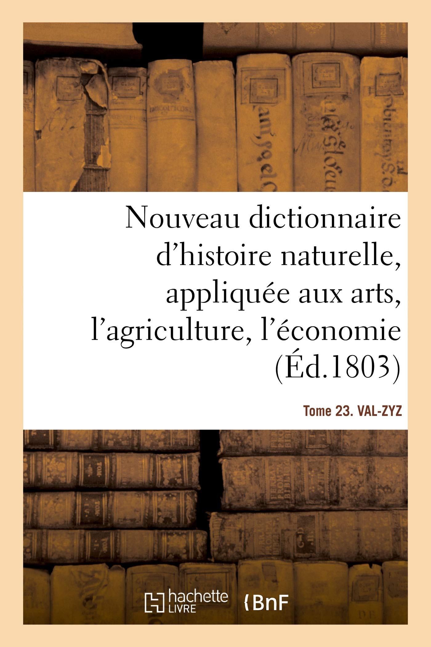 Nouveau dictionnaire d'histoire naturelle. Tome 23. VAL-ZYZ: appliquée aux arts, principalement à l'agriculture et à l'économie rurale et domestique book