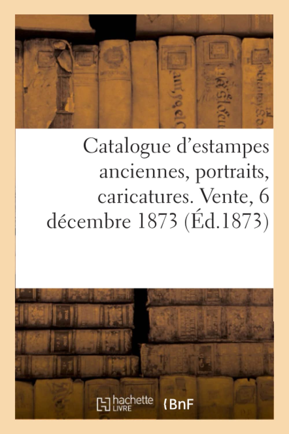 Catalogue d'estampes anciennes, portraits, caricatures. Vente, 6 décembre 1873 book