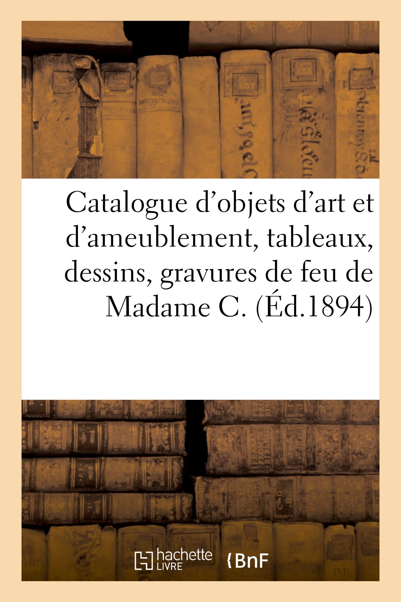 Catalogue d'objets d'art et d'ameublement, tableaux, dessins, gravures, faïences, mobilier: de feu de Madame C. et objets variés de la collection de Madame X. book