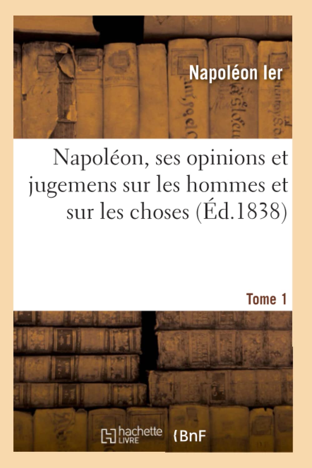 Napoléon, ses opinions et jugemens sur les hommes et sur les choses. Tome 1 book